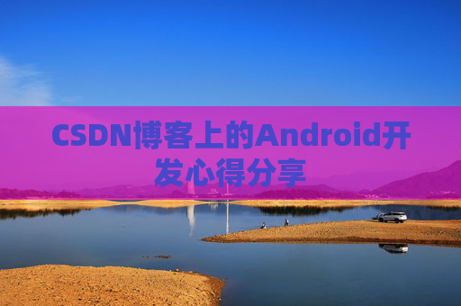 CSDN博客上的Android开发心得分享